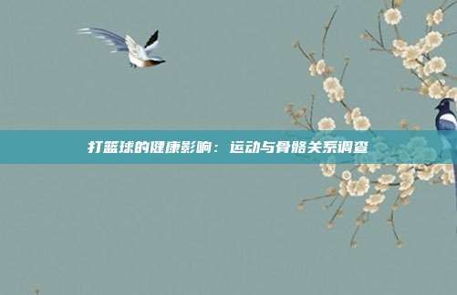 打篮球的健康影响：运动与骨骼关系调查