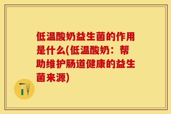 低溫酸奶益生菌的作用是什么(低溫酸奶：幫助維護腸道健康的益生菌來源)