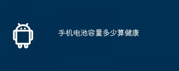 手機(jī)電池容量多少算健康