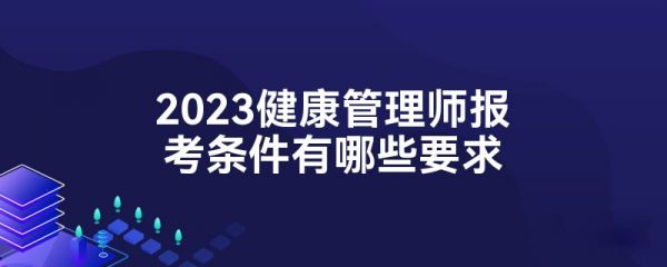 2023健康管理師報考條件有哪些要求
