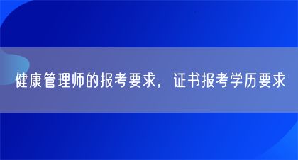 健康管理師的報(bào)考要求，證書(shū)報(bào)考學(xué)歷要求(圖1)