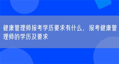 健康管理師報(bào)考學(xué)歷要求有什么，報(bào)考健康管理師的學(xué)歷及要求(圖1)