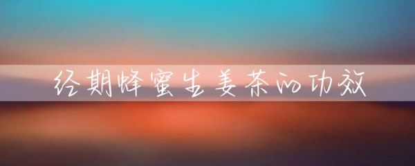 經(jīng)期蜂蜜生姜茶的功效-第1張圖片-彗行蜂蜜
