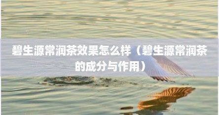 碧生源常润茶效果怎么样（碧生源常润茶的成分与作用）