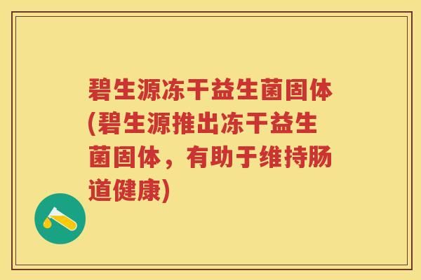 碧生源凍干益生菌固體(碧生源推出凍干益生菌固體，有助于維持腸道健康)