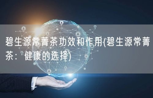 碧生源常菁茶功效和作用(碧生源常菁茶：健康的選擇)(圖1)