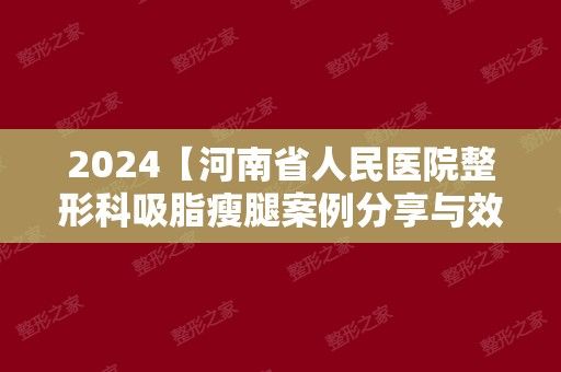 2024【河南省人民医院整形科吸脂瘦腿案例分享与效果对比图】项目价格表