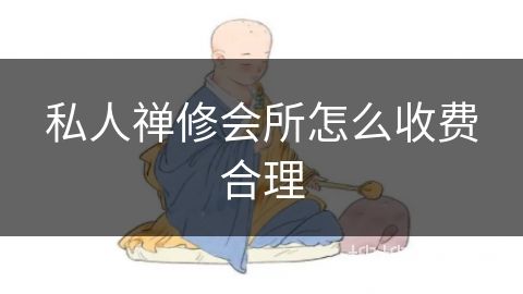 私人禪修會(huì)所怎么收費(fèi)合理