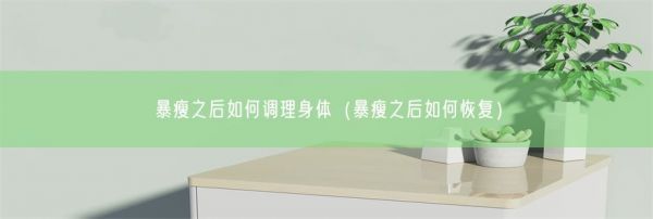 暴瘦之后如何調(diào)理身體（暴瘦之后如何恢復(fù)）(圖1)