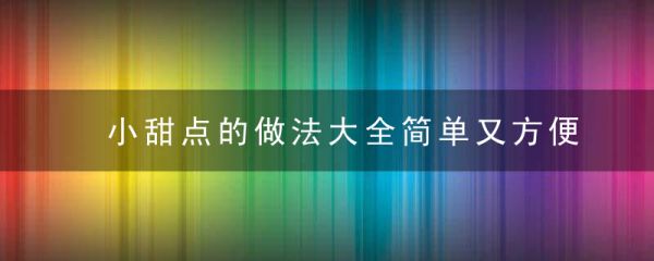 小甜點(diǎn)的做法大全簡(jiǎn)單又方便