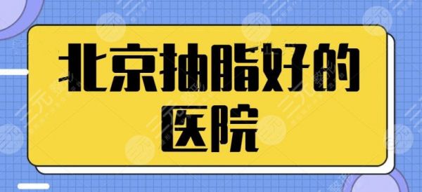 北京抽脂比较好的医院是哪家？排名前三|五强机构均可入手，网友实践得真理~