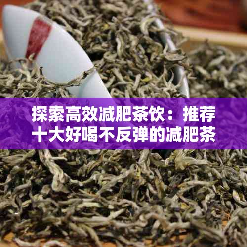 探索高效減肥茶飲：推薦十大好喝不反彈的減肥茶配方與效果對比