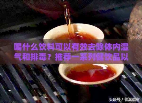 喝什么飲料可以有效去除體內(nèi)濕氣和排？推薦一系列健飲品以助您恢復(fù)健