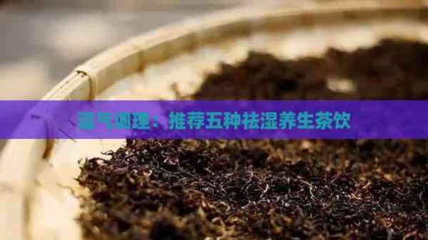 濕氣調(diào)理：推薦五種祛濕養(yǎng)生茶飲