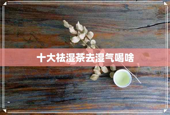 十大祛湿茶去湿气喝啥