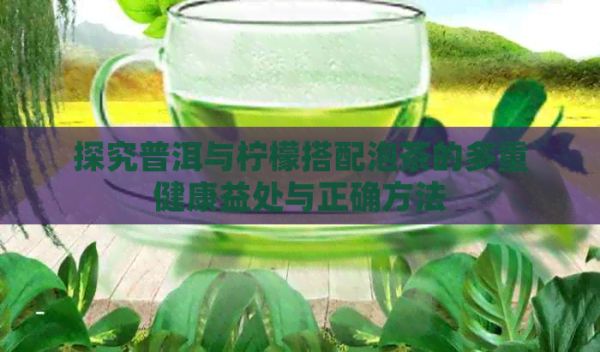 探究普洱與檸檬搭配泡茶的多重健康益處與正確方法