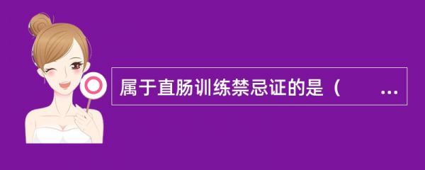 屬于直腸訓(xùn)練禁忌證的是（　?。?。
