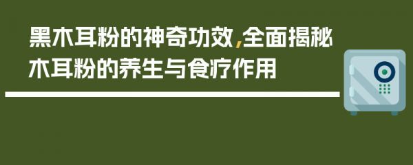 黑木耳粉的神奇功效，全面揭秘木耳粉的養(yǎng)生與食療作用