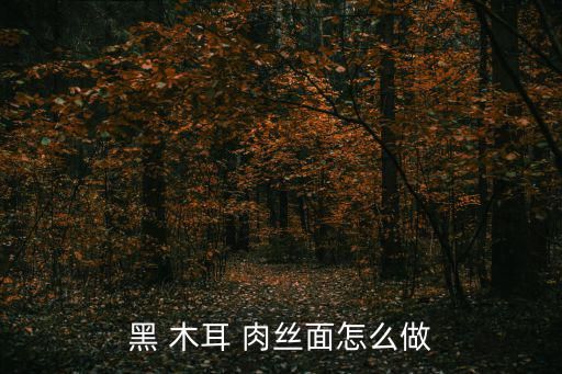 黑 木耳 肉丝面怎么做