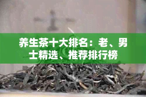 養(yǎng)生茶十大排名：老、男士精選、推薦排行榜