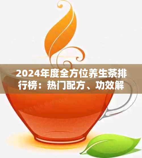 2024年度全方位養(yǎng)生茶排行榜：熱門配方、功效解析與市場精選推薦