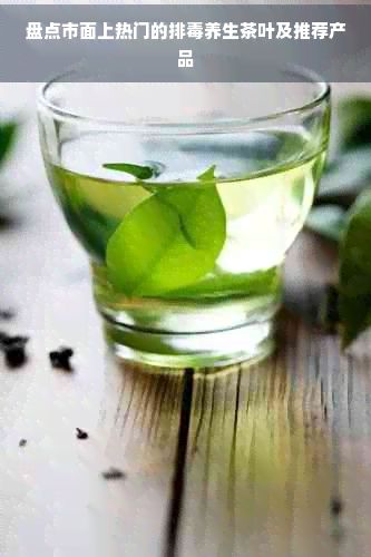 盤點(diǎn)市面上熱門的排養(yǎng)生茶葉及推薦產(chǎn)品