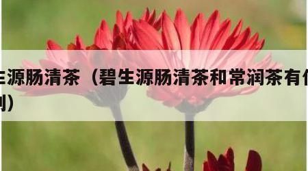 碧生源腸清茶（碧生源腸清茶和常潤茶有什么區(qū)別）