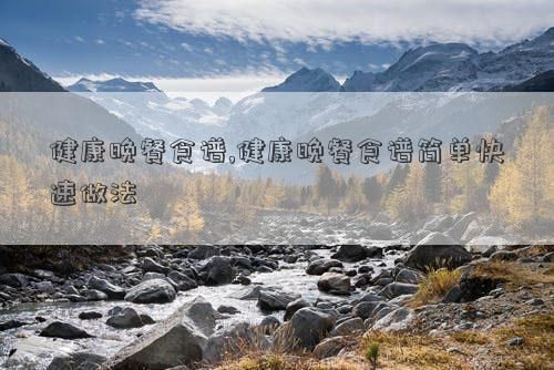 健康晚餐食譜,健康晚餐食譜簡(jiǎn)單快速做法