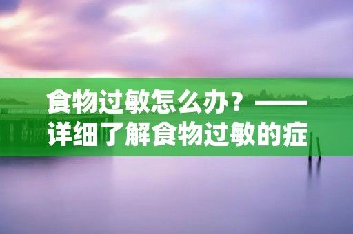 食物過敏怎么辦？——詳細(xì)了解食物過敏的癥狀與應(yīng)對方法