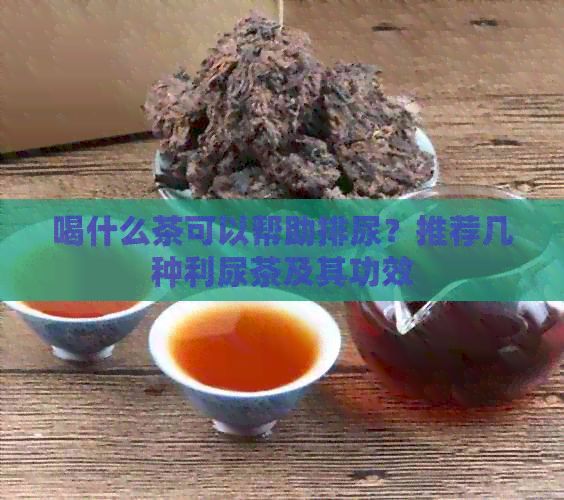 喝什么茶可以幫助排尿？推薦幾種利尿茶及其功效