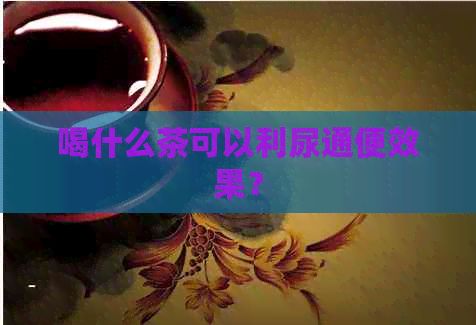 喝什么茶可以利尿通便效果？