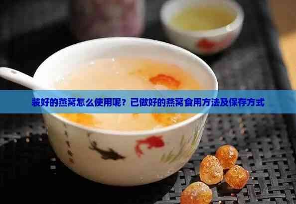 裝好的燕窩怎么使用呢？已做好的燕窩食用方法及保存方式