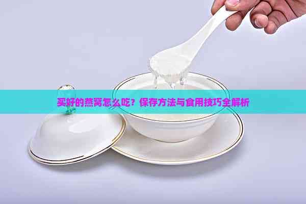 買好的燕窩怎么吃？保存方法與食用技巧全解析