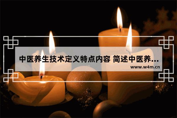 中醫(yī)養(yǎng)生技術(shù)定義特點(diǎn)內(nèi)容 簡述中醫(yī)養(yǎng)生理論