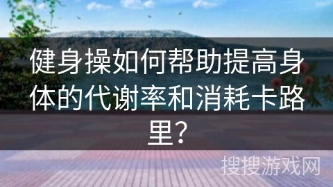 健身操如何幫助提高身體的代謝率和消耗卡路里？