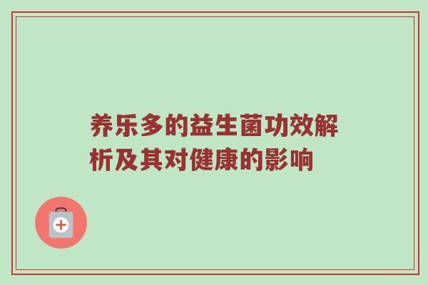 養(yǎng)樂多的益生菌功效解析及其對(duì)健康的影響