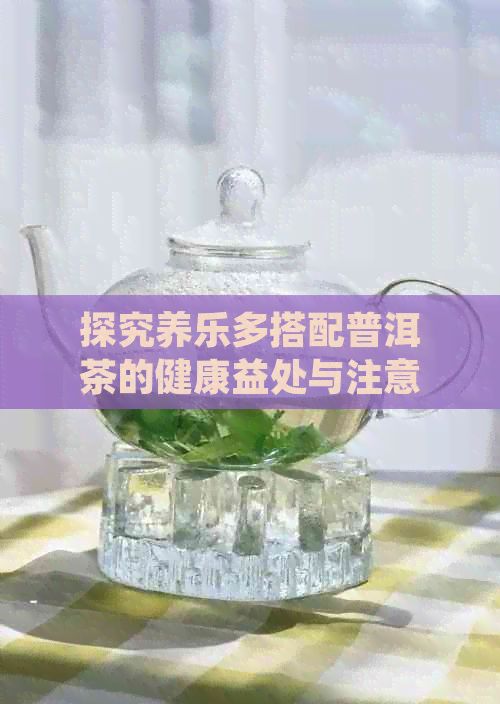 探究養(yǎng)樂多搭配普洱茶的健康益處與注意事項(xiàng)：功效、禁忌全解析
