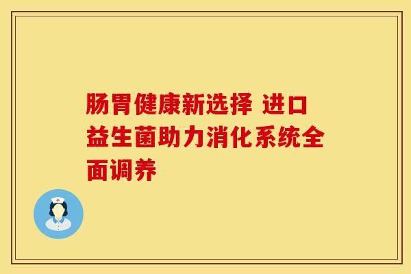 腸胃健康新選擇 進(jìn)口益生菌助力消化系統(tǒng)全面調(diào)養(yǎng)