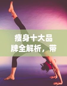 瘦身十大品牌全解析，帶你走進健康減肥的世界（附案例詳解）