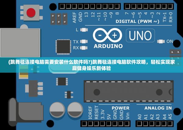 (跳舞毯連接電腦需要安裝什么軟件嗎?)跳舞毯連接電腦軟件攻略，輕松實(shí)現(xiàn)家庭健身娛樂(lè)新體驗(yàn)