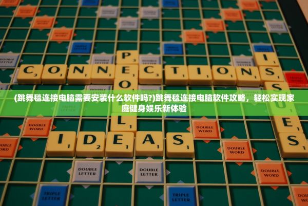 (跳舞毯連接電腦需要安裝什么軟件嗎?)跳舞毯連接電腦軟件攻略，輕松實(shí)現(xiàn)家庭健身娛樂(lè)新體驗(yàn)