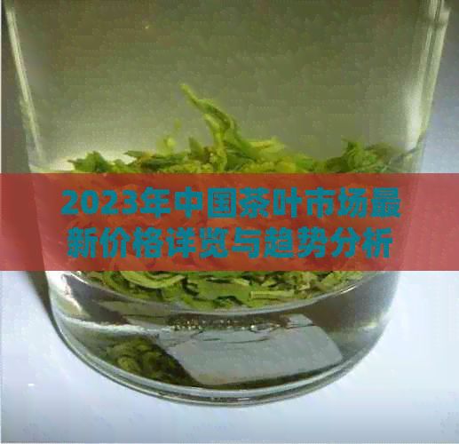 2023年中國(guó)茶葉市場(chǎng)最新價(jià)格詳覽與趨勢(shì)分析