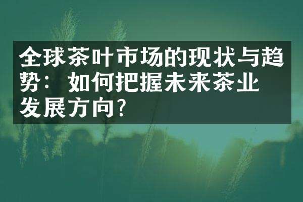 全球茶叶市场的现状与趋势：如何把握未来茶业的发展方向？