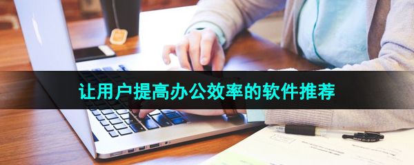 能夠讓用戶提高辦公效率的軟件推薦