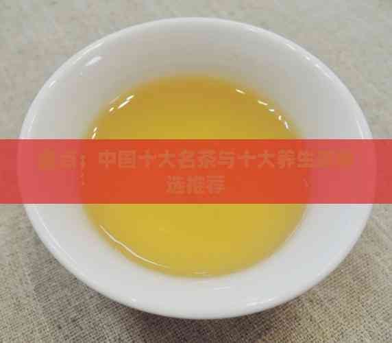 盤點：中國十大名茶與十大養(yǎng)生茶精選推薦