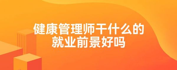 健康管理師干什么的就業(yè)前景好嗎