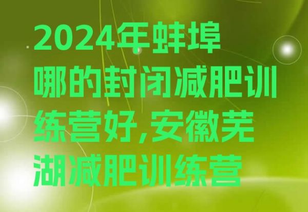 2024年蚌埠哪的封閉減肥訓(xùn)練營(yíng)好,安徽蕪湖減肥訓(xùn)練營(yíng)