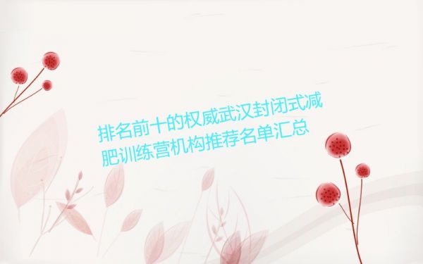 排名前十的權(quán)威武漢封閉式減肥訓(xùn)練營機(jī)構(gòu)推薦名單匯總