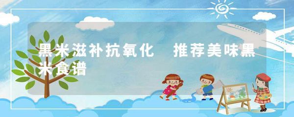 黑米滋補抗氧化 推薦美味黑米食譜