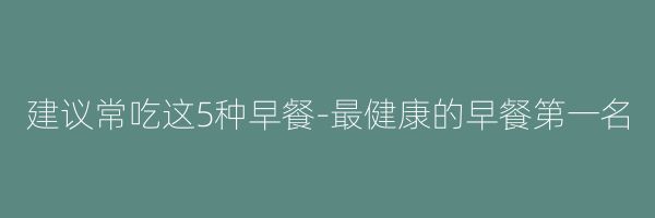 建議常吃這5種早餐-最健康的早餐第一名